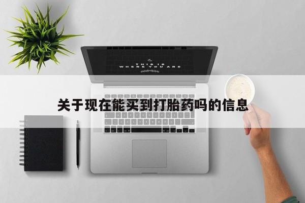 药流药怎么买关于现在能买到打胎药吗的信息