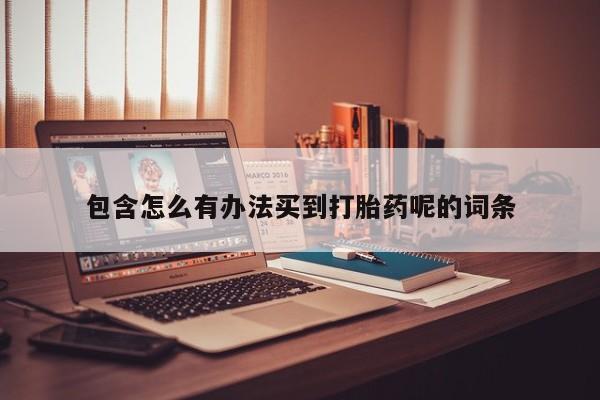 药流药怎么买包含怎么有办法买到打胎药呢的词条