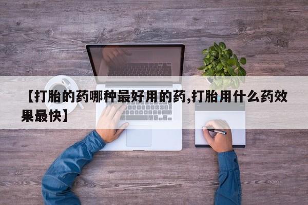 药流药怎么买【打胎的药哪种最好用的药,打胎用什么药效果最快】