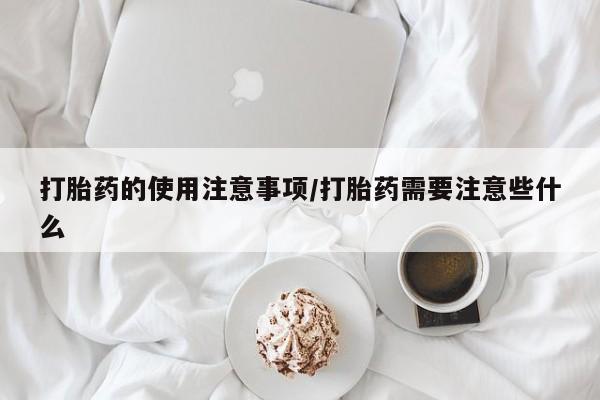 药流药怎么买打胎药的使用注意事项/打胎药需要注意些什么