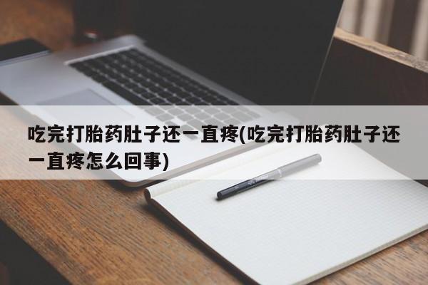 药流药怎么买吃完打胎药肚子还一直疼(吃完打胎药肚子还一直疼怎么回事)