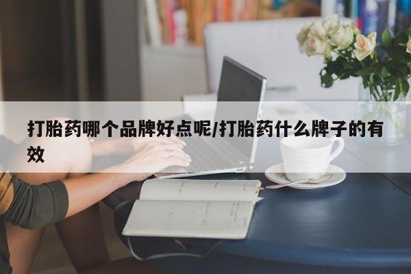 药流药怎么买打胎药哪个品牌好点呢/打胎药什么牌子的有效