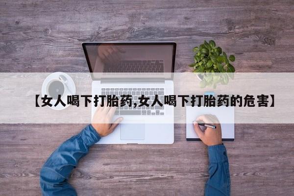 药流药怎么买【女人喝下打胎药,女人喝下打胎药的危害】