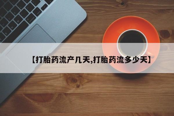 药流药怎么买【打胎药流产几天,打胎药流多少天】