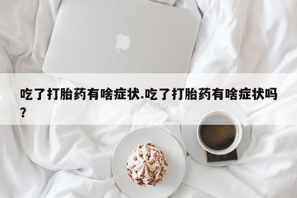 药流药怎么买吃了打胎药有啥症状.吃了打胎药有啥症状吗？