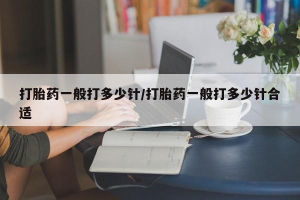 药流药怎么买打胎药一般打多少针/打胎药一般打多少针合适
