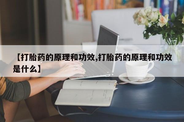 药流药怎么买【打胎药的原理和功效,打胎药的原理和功效是什么】