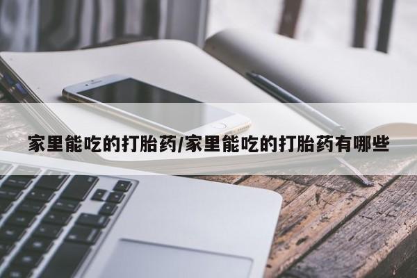 药流药怎么买家里能吃的打胎药/家里能吃的打胎药有哪些