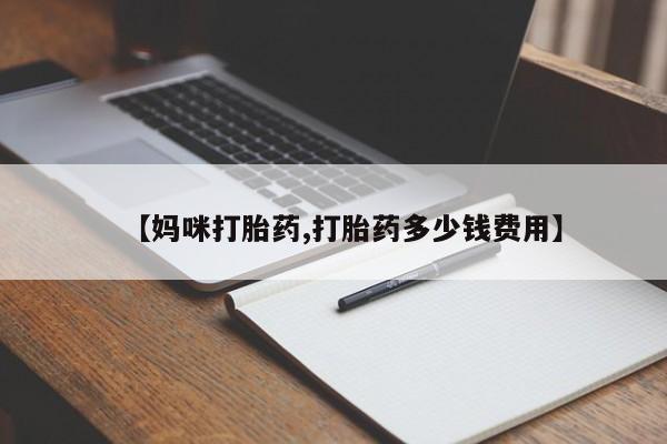 药流药怎么买【妈咪打胎药,打胎药多少钱费用】