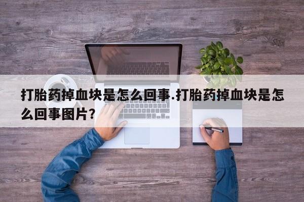 药流药怎么买打胎药掉血块是怎么回事.打胎药掉血块是怎么回事图片？