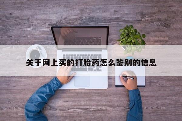 药流药怎么买关于网上买的打胎药怎么鉴别的信息