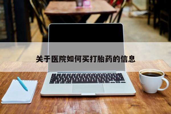 药流药怎么买关于医院如何买打胎药的信息