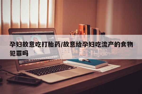 药流药怎么买孕妇故意吃打胎药/故意给孕妇吃流产的食物犯罪吗