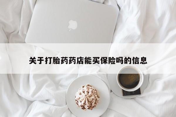 药流药怎么买关于打胎药药店能买保险吗的信息