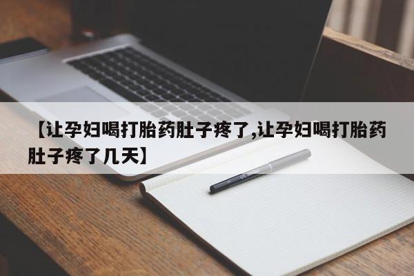 药流药怎么买【让孕妇喝打胎药肚子疼了,让孕妇喝打胎药肚子疼了几天】