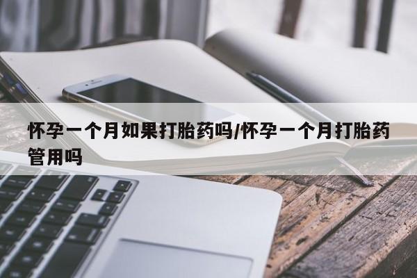 药流药怎么买怀孕一个月如果打胎药吗/怀孕一个月打胎药管用吗
