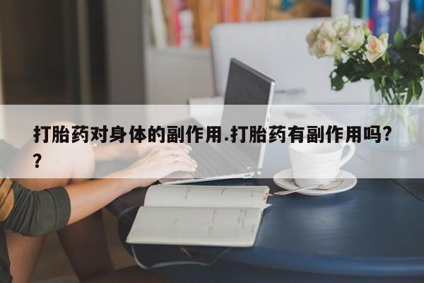 药流药怎么买打胎药对身体的副作用.打胎药有副作用吗?？
