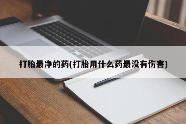 药流药怎么买打胎最净的药(打胎用什么药最没有伤害)