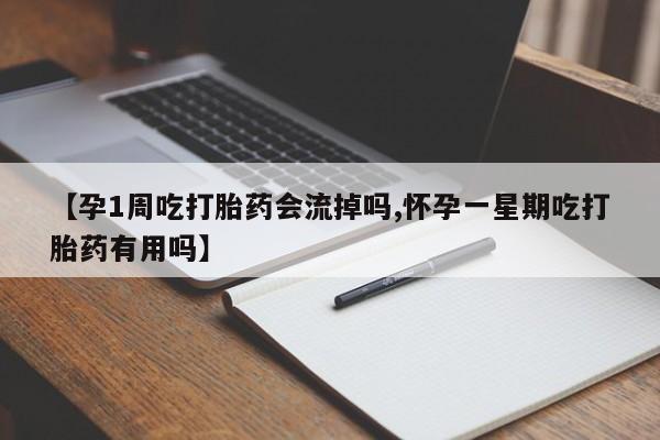 药流药怎么买【孕1周吃打胎药会流掉吗,怀孕一星期吃打胎药有用吗】
