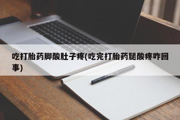 药流药怎么买吃打胎药脚酸肚子疼(吃完打胎药腿酸疼咋回事)