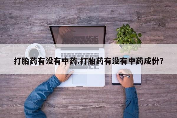 药流药怎么买打胎药有没有中药.打胎药有没有中药成份？