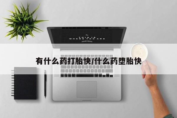 药流药怎么买有什么药打胎快/什么药堕胎快