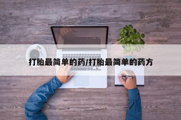 药流药怎么买打胎最简单的药/打胎最简单的药方