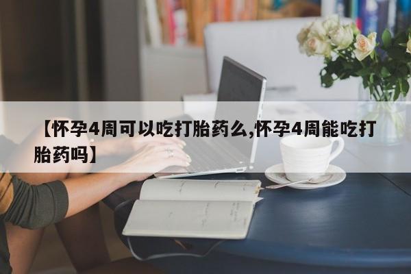 药流药怎么买【怀孕4周可以吃打胎药么,怀孕4周能吃打胎药吗】