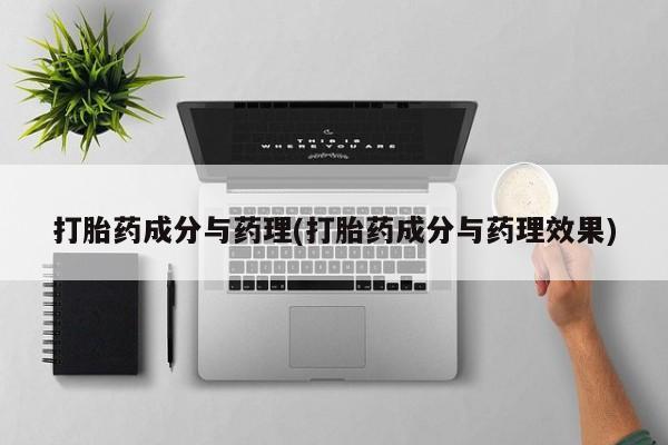 药流药怎么买打胎药成分与药理(打胎药成分与药理效果)
