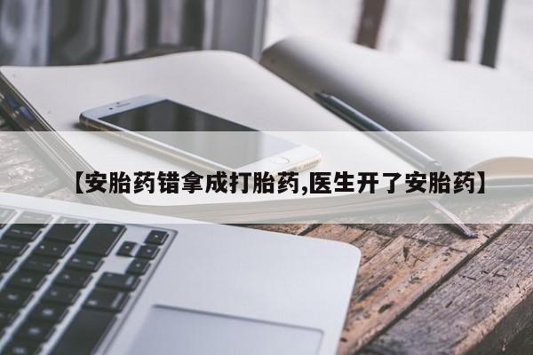 药流药怎么买【安胎药错拿成打胎药,医生开了安胎药】