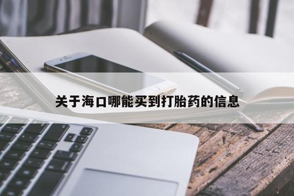 药流药怎么买关于海口哪能买到打胎药的信息