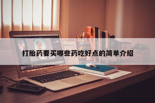药流药怎么买打胎药要买哪些药吃好点的简单介绍