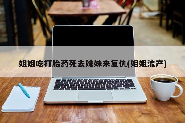 药流药怎么买姐姐吃打胎药死去妹妹来复仇(姐姐流产)