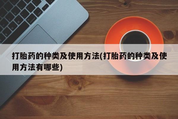 药流药怎么买打胎药的种类及使用方法(打胎药的种类及使用方法有哪些)