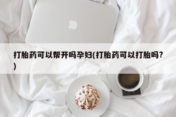 药流药怎么买打胎药可以帮开吗孕妇(打胎药可以打胎吗?)