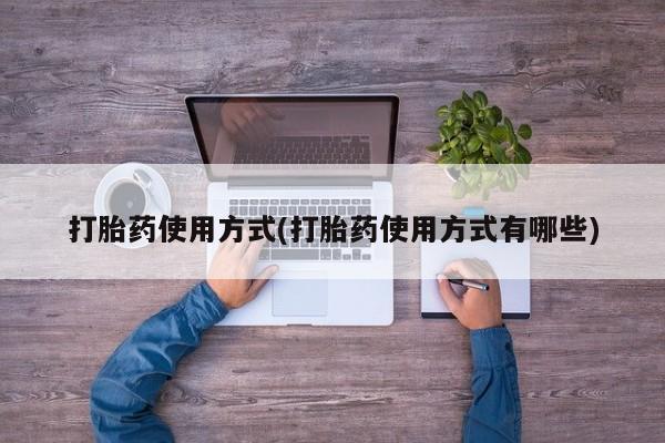 药流药怎么买打胎药使用方式(打胎药使用方式有哪些)