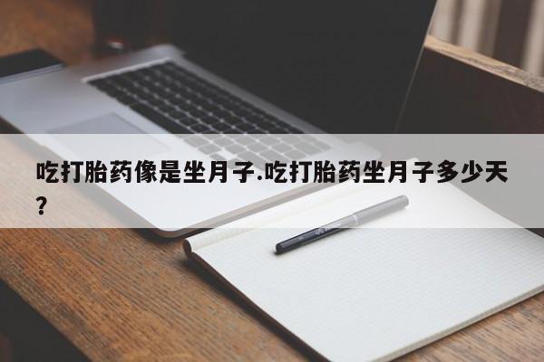 药流药怎么买吃打胎药像是坐月子.吃打胎药坐月子多少天？