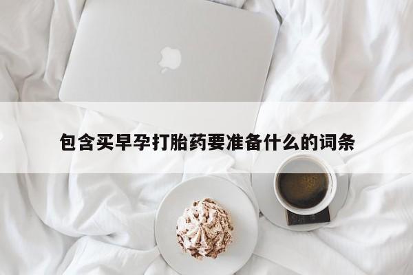 药流药怎么买包含买早孕打胎药要准备什么的词条