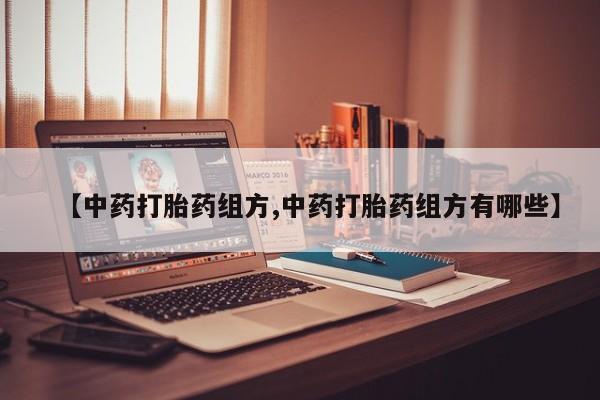 药流药怎么买【中药打胎药组方,中药打胎药组方有哪些】