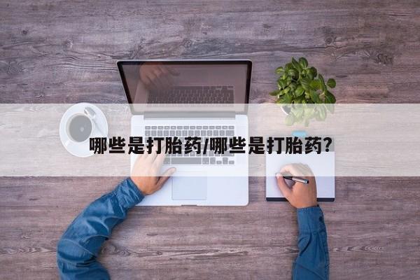 药流药怎么买哪些是打胎药/哪些是打胎药?