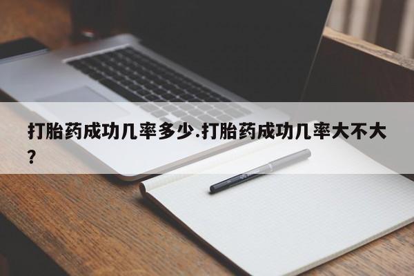 药流药怎么买打胎药成功几率多少.打胎药成功几率大不大？