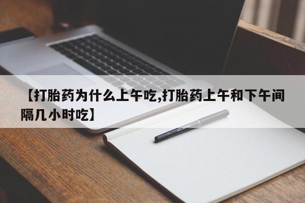 药流药怎么买【打胎药为什么上午吃,打胎药上午和下午间隔几小时吃】