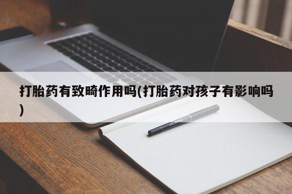 药流药怎么买打胎药有致畸作用吗(打胎药对孩子有影响吗)