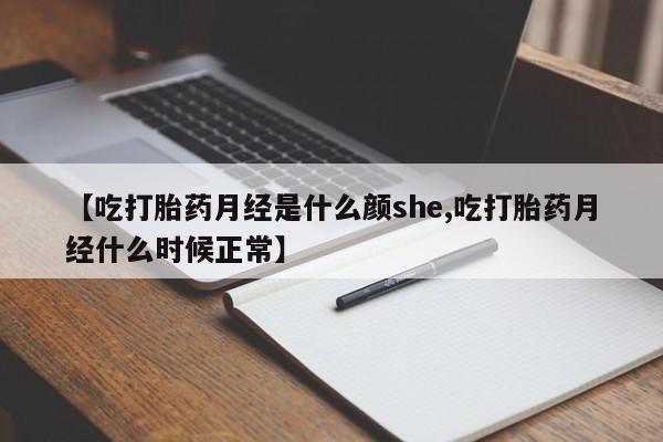 药流药怎么买【吃打胎药月经是什么颜she,吃打胎药月经什么时候正常】