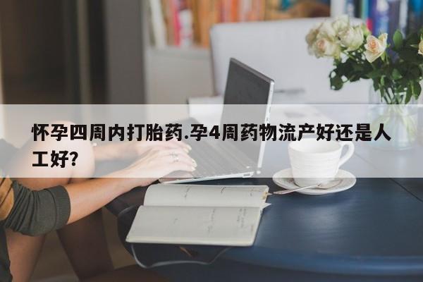 药流药怎么买怀孕四周内打胎药.孕4周药物流产好还是人工好?
