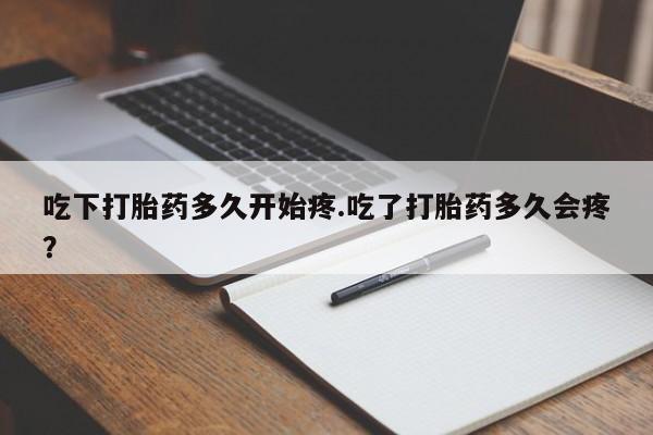 药流药怎么买吃下打胎药多久开始疼.吃了打胎药多久会疼?